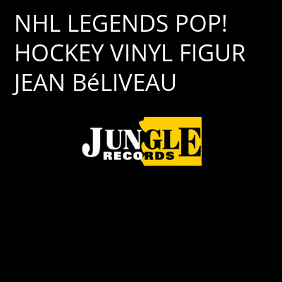 NHL LEGENDS POP! HOCKEY VINYL FIGUR JEAN BéLIVEAU -
