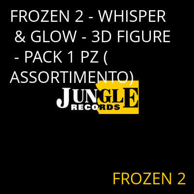 FROZEN 2 - WHISPER & GLOW - 3D FIGURE - PACK 1 PZ (ASSORTIMENTO) FROZEN 2