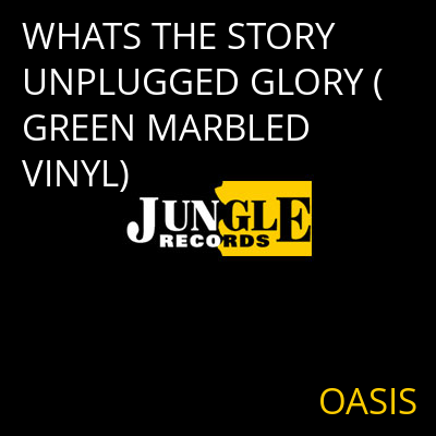 WHATS THE STORY UNPLUGGED GLORY (GREEN MARBLED VINYL) OASIS