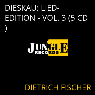 DIESKAU: LIED-EDITION - VOL. 3 (5 CD) DIETRICH FISCHER