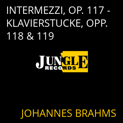 INTERMEZZI, OP. 117 - KLAVIERSTUCKE, OPP. 118 & 119 JOHANNES BRAHMS
