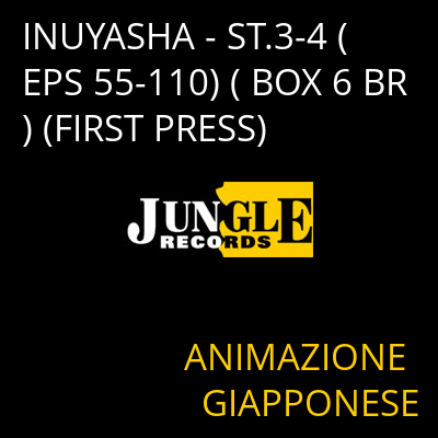 INUYASHA - ST.3-4 (EPS 55-110) ( BOX 6 BR) (FIRST PRESS) ANIMAZIONE GIAPPONESE