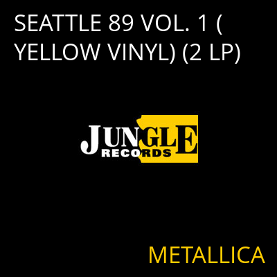 SEATTLE 89 VOL. 1 (YELLOW VINYL) (2 LP) METALLICA