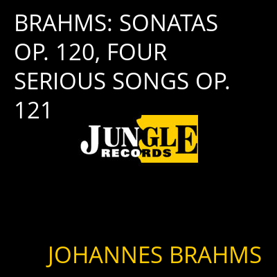 BRAHMS: SONATAS OP. 120, FOUR SERIOUS SONGS OP. 121 JOHANNES BRAHMS