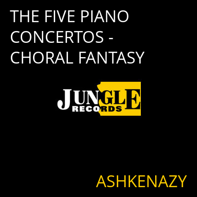 THE FIVE PIANO CONCERTOS - CHORAL FANTASY ASHKENAZY
