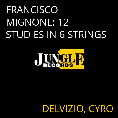 FRANCISCO MIGNONE: 12 STUDIES IN 6 STRINGS DELVIZIO, CYRO