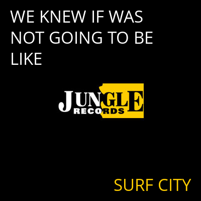 WE KNEW IF WAS NOT GOING TO BE LIKE SURF CITY