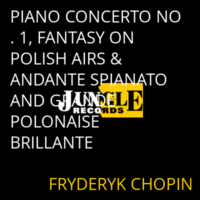 PIANO CONCERTO NO. 1, FANTASY ON POLISH AIRS & ANDANTE SPIANATO AND GRANDE POLONAISE BRILLANTE FRYDERYK CHOPIN