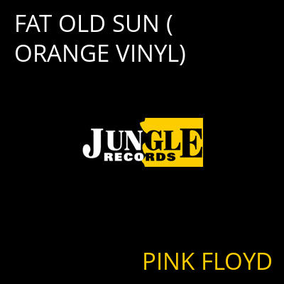 FAT OLD SUN (ORANGE VINYL) PINK FLOYD