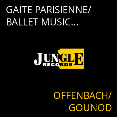 GAITE PARISIENNE/BALLET MUSIC... OFFENBACH/GOUNOD