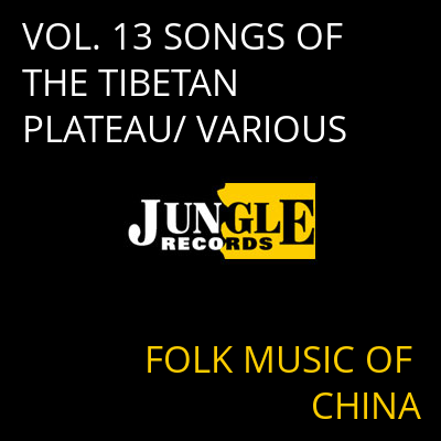 VOL. 13 SONGS OF THE TIBETAN PLATEAU/ VARIOUS FOLK MUSIC OF CHINA