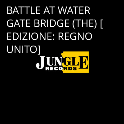 BATTLE AT WATER GATE BRIDGE (THE) [EDIZIONE: REGNO UNITO] -