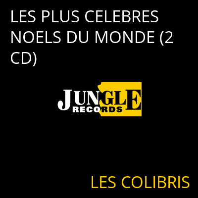 LES PLUS CELEBRES NOELS DU MONDE (2 CD) LES COLIBRIS