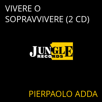 VIVERE O SOPRAVVIVERE (2 CD) PIERPAOLO ADDA