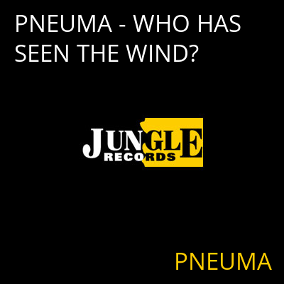 PNEUMA - WHO HAS SEEN THE WIND? PNEUMA