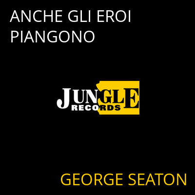 ANCHE GLI EROI PIANGONO GEORGE SEATON