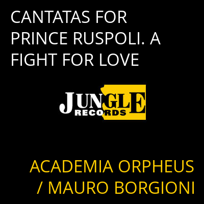 CANTATAS FOR PRINCE RUSPOLI. A FIGHT FOR LOVE ACADEMIA ORPHEUS / MAURO BORGIONI