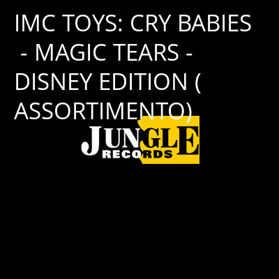 IMC TOYS: CRY BABIES - MAGIC TEARS - DISNEY EDITION (ASSORTIMENTO) -