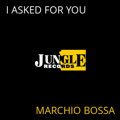 I ASKED FOR YOU MARCHIO BOSSA