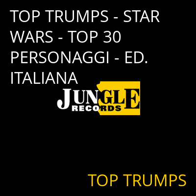 TOP TRUMPS - STAR WARS - TOP 30 PERSONAGGI - ED. ITALIANA TOP TRUMPS