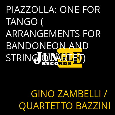 PIAZZOLLA: ONE FOR TANGO (ARRANGEMENTS FOR BANDONEON AND STRING QUARTET) GINO ZAMBELLI / QUARTETTO BAZZINI