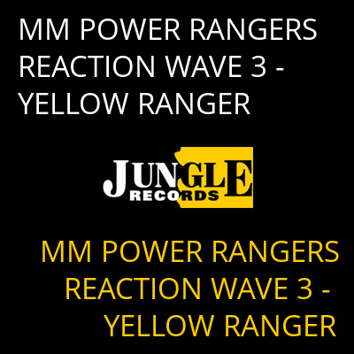 MM POWER RANGERS REACTION WAVE 3 - YELLOW RANGER MM POWER RANGERS REACTION WAVE 3 - YELLOW RANGER