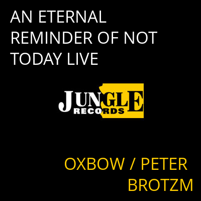 AN ETERNAL REMINDER OF NOT TODAY LIVE OXBOW / PETER BROTZM
