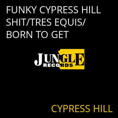 FUNKY CYPRESS HILL SHIT/TRES EQUIS/BORN TO GET CYPRESS HILL