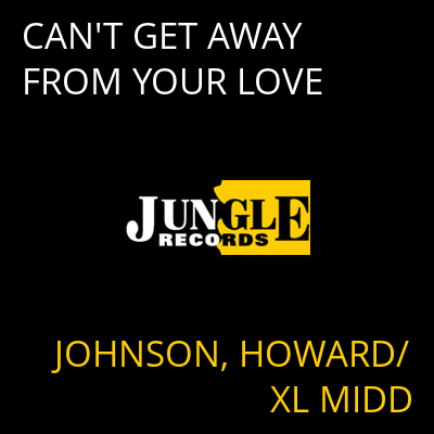CAN'T GET AWAY FROM YOUR LOVE JOHNSON, HOWARD/XL MIDD