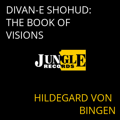 DIVAN-E SHOHUD: THE BOOK OF VISIONS HILDEGARD VON BINGEN