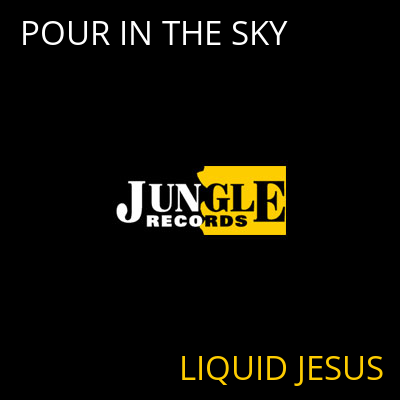 POUR IN THE SKY LIQUID JESUS